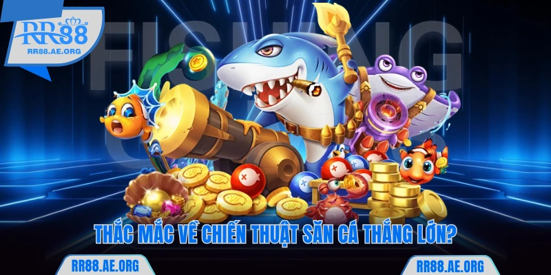 Thắc mắc về chiến thuật để Bắn cá RR88 thắng lớn?